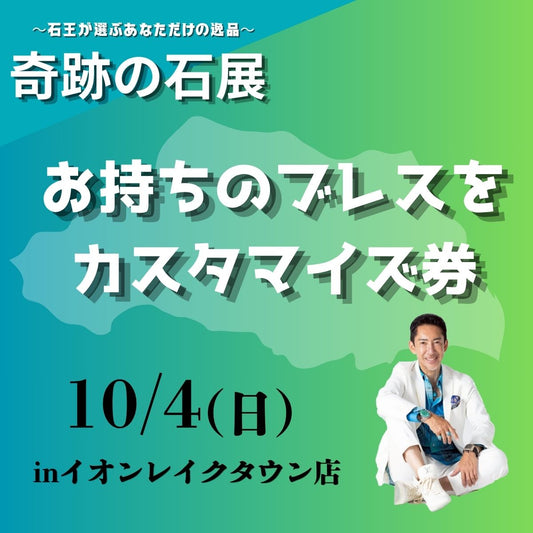 【奇跡の石展 - 埼玉地区 10/4(日)】お持ちのブレスをカスタマイズ！【カートページで0円となります】