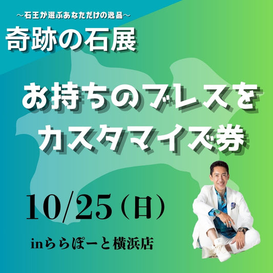 【奇跡の石展 - 神奈川地区 10/25(日)】お持ちのブレスをカスタマイズ！【カートページで0円となります】