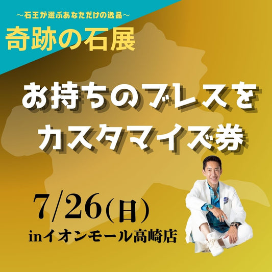 【奇跡の石展 - 群馬地区 7/26(日)】お持ちのブレスをカスタマイズ！【カートページで0円となります】